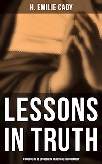 Lessons in Truth: A Course of 12 Lessons in Practical Christianity - H. Emilie Cady - E-Book