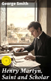 Henry Martyn, Saint and Scholar - George Smith - E-Book
