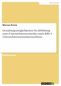 Gestaltungsmöglichkeiten bei Abbildung eines Unternehmenserwerbes nach IFRS 3 Unternehmenszusammenschlüsse - Marcus Krone - E-Book