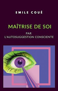 Maîtrise de soi par l'autosuggestion consciente (traduit) - Emile Coué - E-Book