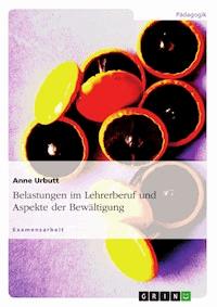 Belastungen im Lehrerberuf und Aspekte der Bewältigung - Anne Urbutt - E-Book