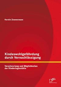 Kindeswohlgefährdung durch Vernachlässigung: Verantwortung und Möglichkeiten der Kindertagesstätte - Kerstin Zimmermann - E-Book