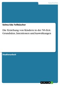 Die Erziehung von Kindern in der NS-Zeit. Grundsätze, Intentionen und Auswirkungen - Selma Eda Tellbüscher - E-Book