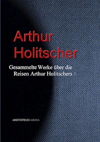 Gesammelte Werke über die Reisen Arthur Holitschers - Arthur Holitscher - E-Book