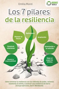 Los 7 pilares de la resiliencia: Cómo entrenar la resiliencia con los métodos de poder, volverse resistente al estrés y construir una resiliencia de hierro (incluye ejercicios, test & Workbook) - Emilia Morel - E-Book