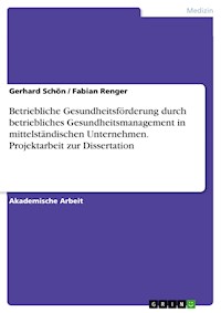 Betriebliche Gesundheitsförderung durch betriebliches Gesundheitsmanagement in mittelständischen Unternehmen. Projektarbeit zur Dissertation - Gerhard Schön - E-Book
