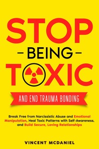 Stop Being Toxic and End Trauma Bonding: Break Free from Narcissistic Abuse and Emotional Manipulation, Heal Toxic Patterns with Self-Awareness, and Build Secure, Loving Relationships - Vincent McDaniel - E-Book