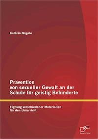 Prävention von sexueller Gewalt an der Schule für geistig Behinderte: Eignung verschiedener Materialien für den Unterricht - Kathrin Nägele - E-Book