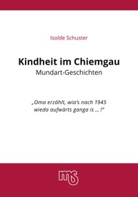 Kindheit im Chiemgau, Mundart Geschichten - Isolde Schuster - E-Book