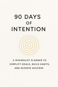 90 Days of Intention: A Minimalist Planner to Simplify Goals, Build Habits, and Achieve Success - Aaron Douglas - E-Book