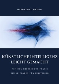Künstliche Intelligenz leicht  gemacht - Margreth C. Wright - E-Book