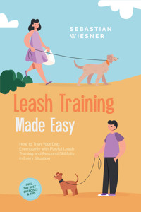 Leash Training Made Easy: How to Train Your Dog Exemplarily with Playful Leash Training and Respond Skillfully in Every Situation – Including the Best Exercises & Tips - Sebastian Wiesner - E-Book