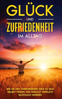 Glück und Zufriedenheit im Alltag: Wie Sie den verborgenen Weg zu sich selbst finden und endlich wirklich glücklich werden - Stefanie Blumenberg - E-Book