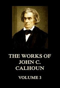 The Works of John C. Calhoun Volume 3 - John C. Calhoun - E-Book