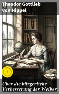 Über die bürgerliche Verbesserung der Weiber - Theodor Gottlieb von Hippel - E-Book