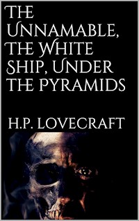 The Unnamable, The White Ship, Under the Pyramids - H. P. Lovecraft - E-Book