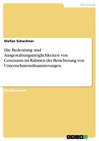 Die Bedeutung und Ausgestaltungsmöglichkeiten von Covenants im Rahmen der Besicherung von Unternehmensfinanzierungen - Stefan Schachner - E-Book