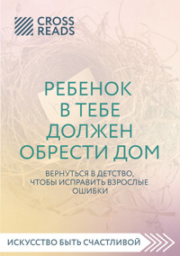 Саммари книги "Ребенок в тебе должен обрести дом. Вернуться в детство, чтобы исправить взрослые ошибки" - CrossReads - E-Book