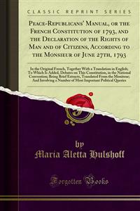 Peace-Republicans' Manual, or the French Constitution of 1793, and the Declaration of the Rights of Man and of Citizens, According to the Monsieur of June 27th, 1793 - Maria Aletta Hulshoff - E-Book