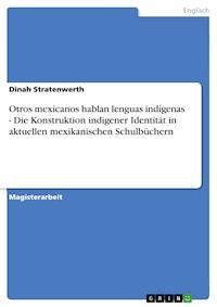 Otros mexicanos hablan lenguas indígenas - Die Konstruktion indigener Identität in aktuellen mexikanischen Schulbüchern - Dinah Stratenwerth - E-Book