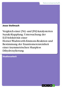 Vergleich einer [Ni]- und [Pd]-katalysierten Suzuki-Kupplung. Untersuchung der E/Z-Selektivität einer  Horner-Wadsworth-Emmons-Reaktion und Bestimmung der Enantiomerenreinheit einer  Asymmetrischen Sharpless Dihydroxylierung - Jesse Stellmach - E-Book