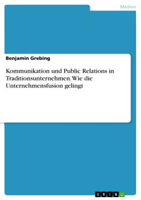 Kommunikation und Public Relations in Traditionsunternehmen. Wie die Unternehmensfusion gelingt - Benjamin Grebing - E-Book