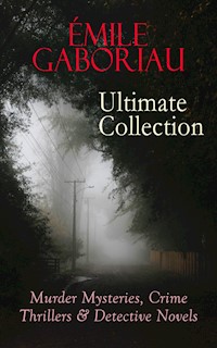 ÉMILE GABORIAU Ultimate Collection: Murder Mysteries, Crime Thrillers & Detective Novels - Emile Gaboriau - E-Book