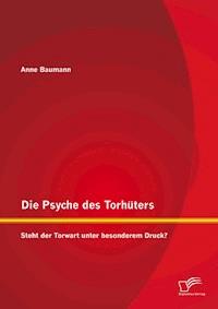 Die Psyche des Torhüters: Steht der Torwart unter besonderem Druck? - Anne Baumann - E-Book
