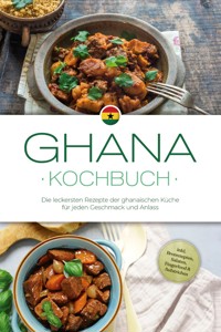 Ghana Kochbuch: Die leckersten Rezepte der ghanaischen Küche für jeden Geschmack und Anlass - inkl. Brotrezepten, Salaten, Fingerfood & Aufstrichen - Liana Ofori - E-Book