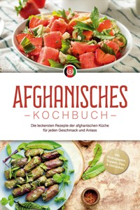Afghanisches Kochbuch: Die leckersten Rezepte der afghanischen Küche für jeden Geschmack und Anlass - inkl. Brotrezepten, Suppen, Dips & Getränken - Sahar Kirchhoff - E-Book