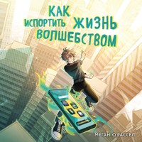 Как испортить жизнь волшебством - Меган О'Рассел - Hörbuch