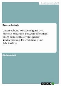 Untersuchung zur Ausprägung des Burnout-Syndroms bei Arzthelferinnen unter dem Einfluss von sozialer Wertschätzung, Unterstützung und Arbeitsklima - Daniela Ludwig - E-Book