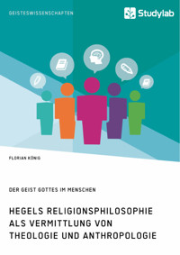 Hegels Religionsphilosophie als Vermittlung von Theologie und Anthropologie. Der Geist Gottes im Menschen - Florian König - E-Book