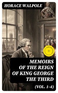 Memoirs of the Reign of King George the Third (Vol. 1-4) - Horace Walpole - E-Book