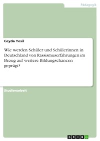 Wie werden Schüler und Schülerinnen in Deutschland von Rassismuserfahrungen im Bezug auf weitere Bildungschancen geprägt? - Ceyda Yesil - E-Book