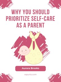 Why You Should Prioritize Self-Care as a Parent - Aurora Brooks - E-Book
