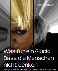 Was für ein Glück: Dass die Menschen nicht denken - Mone Hartman - kostenlos E-Book