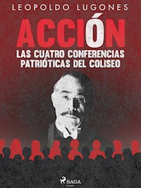 Acción, las cuatro conferencias patrióticas del Coliseo - Leopoldo Lugones - E-Book