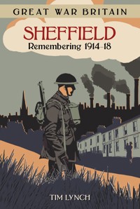 Great War Britain Sheffield: Remembering 1914-18 - Tim Lynch - E-Book