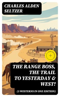 The Range Boss, The Trail To Yesterday & West! (3 Westerns in One Edition) - Charles Alden Seltzer - E-Book
