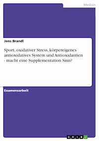 Sport, oxidativer Stress, körpereigenes antioxidatives System und Antioxidantien - macht eine Supplementation Sinn? - Jens Brandl - E-Book