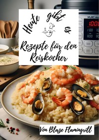 Heute gibt es -Rezepte für den Reiskocher - Blaze Flamingrill - E-Book