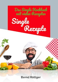 Single Rezepte - mit 323 abwechslungsreichen Gerichten von einfach bis raffiniert - Bernd Röttger - E-Book