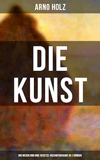 Arno Holz: Die Kunst - Ihr Wesen und ihre Gesetze (Gesamtausgabe in 2 Bänden) - Arno Holz - E-Book