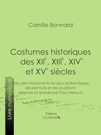Costumes historiques des XIIe, XIIIe, XIVe et XVe siècles tirés des monuments les plus authentiques de peinture et de sculpture dessinés et gravés par Paul Mercuri - Camille Bonnard - E-Book