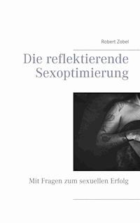 Die reflektierende Sexoptimierung - Robert Zobel - E-Book