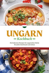 Ungarn Kochbuch: Die leckersten Rezepte der ungarischen Küche für jeden Geschmack und Anlass - inkl. Fingerfood, Desserts, Getränken & Aufstrichen - Paulina Nagy - E-Book