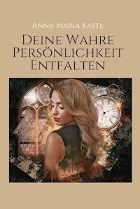 Deine wahre Persönlichkeit entfalten - Anna Maria Kastl - E-Book