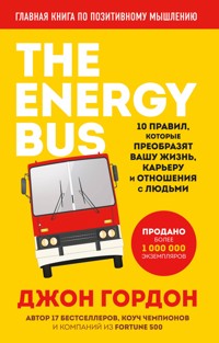 The Energy Bus. 10 правил, которые преобразят вашу жизнь, карьеру и отношения с людьми - Джон Гордон - E-Book