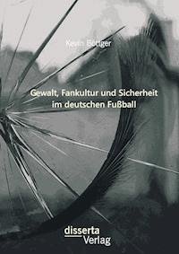 Gewalt, Fankultur und Sicherheit im deutschen Fußball - Kevin Böttger - E-Book